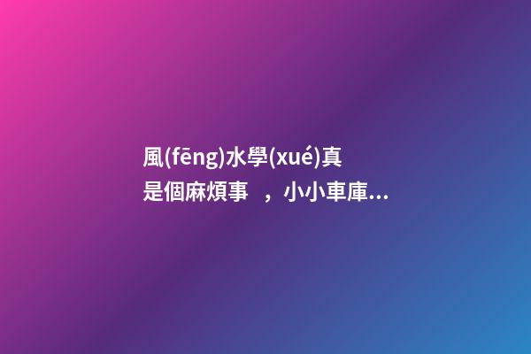 風(fēng)水學(xué)真是個麻煩事，小小車庫這么多講究